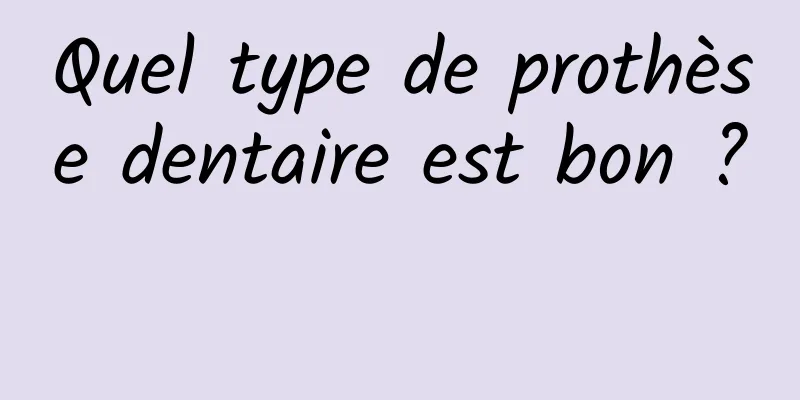 Quel type de prothèse dentaire est bon ? 