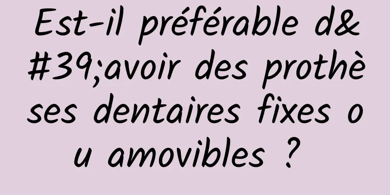 Est-il préférable d'avoir des prothèses dentaires fixes ou amovibles ? 