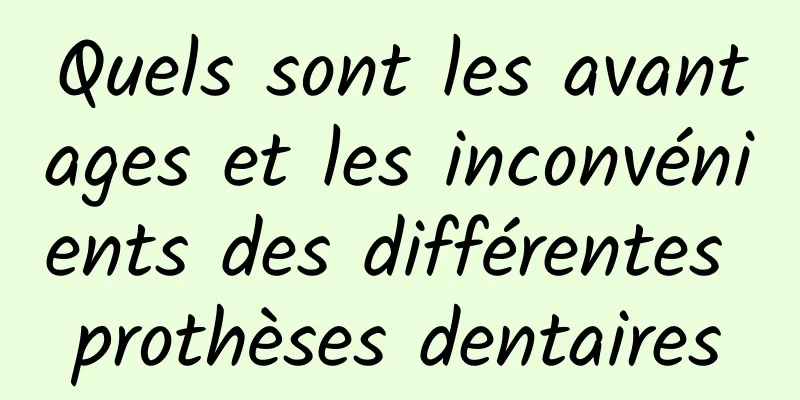 Quels sont les avantages et les inconvénients des différentes prothèses dentaires