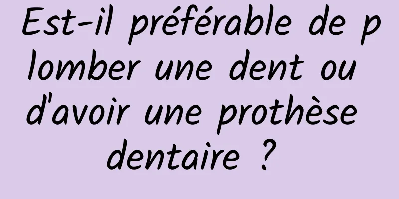 Est-il préférable de plomber une dent ou d'avoir une prothèse dentaire ? 