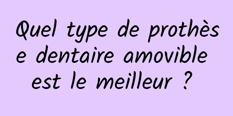 Quel type de prothèse dentaire amovible est le meilleur ? 