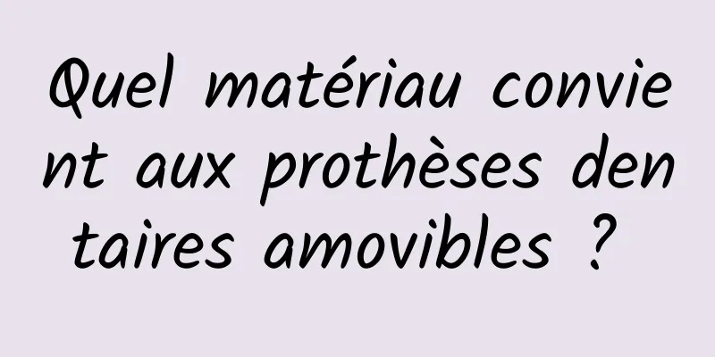 Quel matériau convient aux prothèses dentaires amovibles ? 