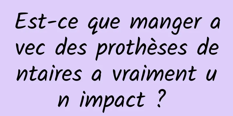 Est-ce que manger avec des prothèses dentaires a vraiment un impact ? 