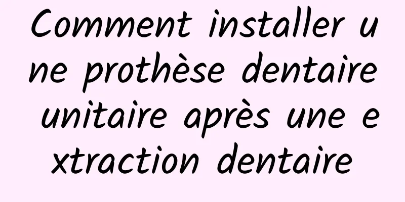 Comment installer une prothèse dentaire unitaire après une extraction dentaire