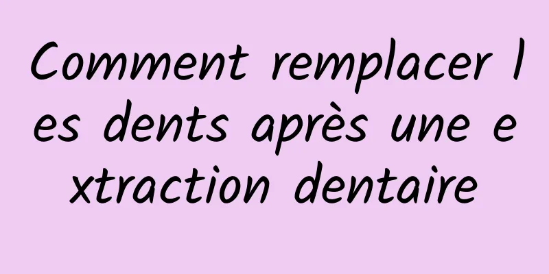 Comment remplacer les dents après une extraction dentaire