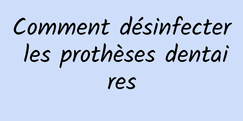 Comment désinfecter les prothèses dentaires