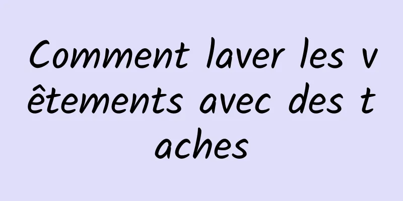 Comment laver les vêtements avec des taches