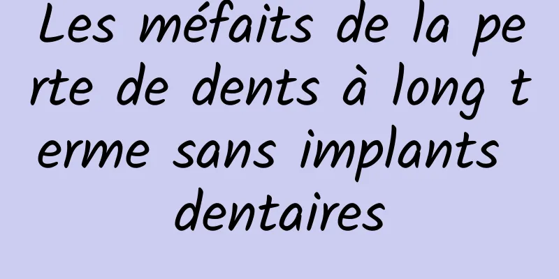 Les méfaits de la perte de dents à long terme sans implants dentaires