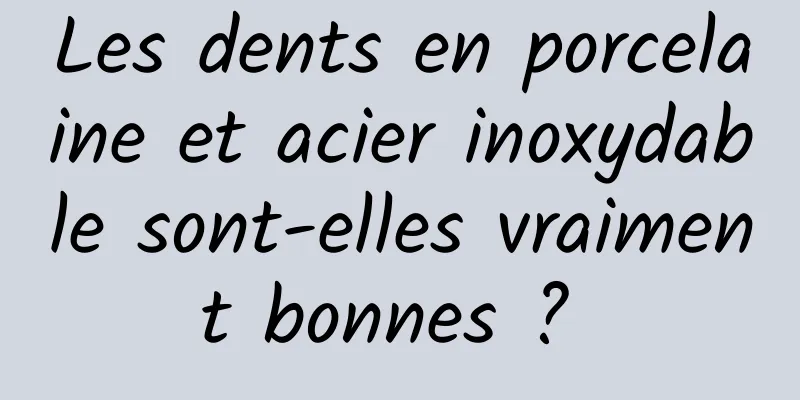 Les dents en porcelaine et acier inoxydable sont-elles vraiment bonnes ? 