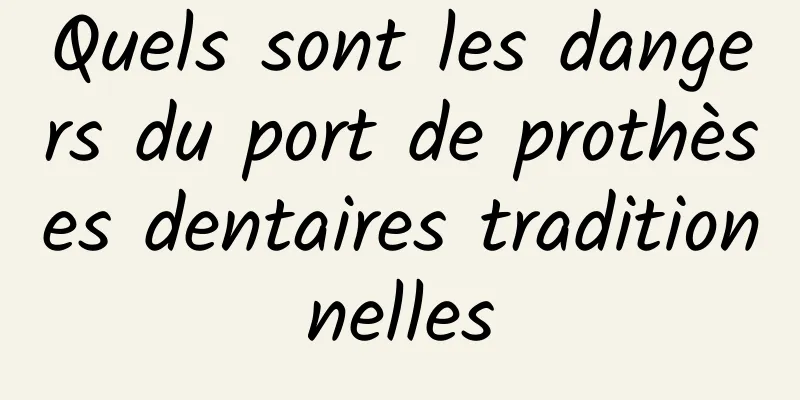 Quels sont les dangers du port de prothèses dentaires traditionnelles