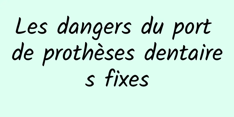 Les dangers du port de prothèses dentaires fixes