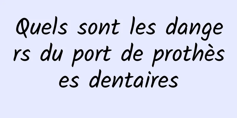 Quels sont les dangers du port de prothèses dentaires