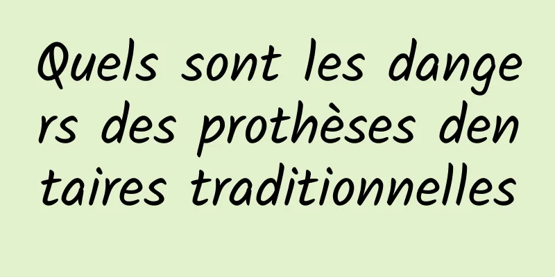 Quels sont les dangers des prothèses dentaires traditionnelles