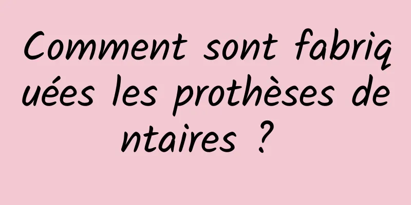 Comment sont fabriquées les prothèses dentaires ? 