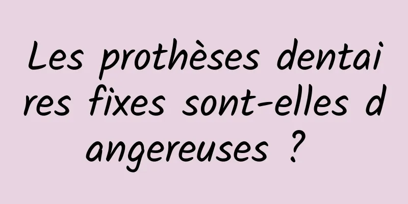 Les prothèses dentaires fixes sont-elles dangereuses ? 