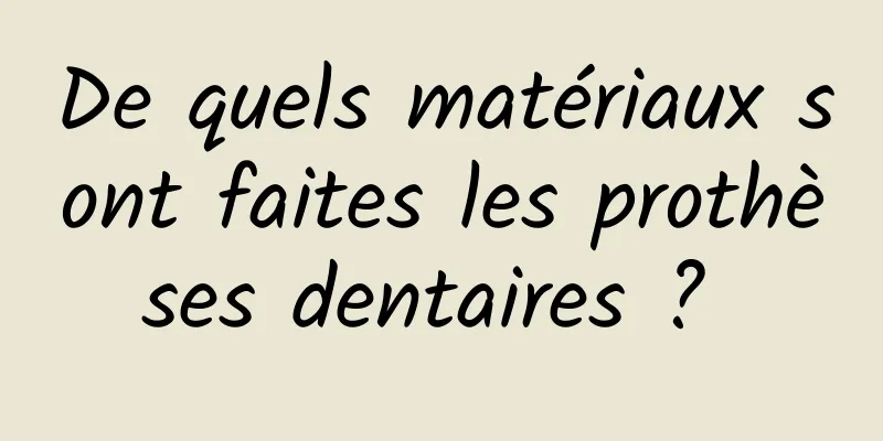 De quels matériaux sont faites les prothèses dentaires ? 