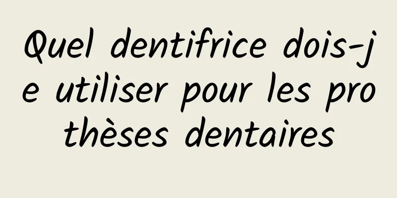 Quel dentifrice dois-je utiliser pour les prothèses dentaires