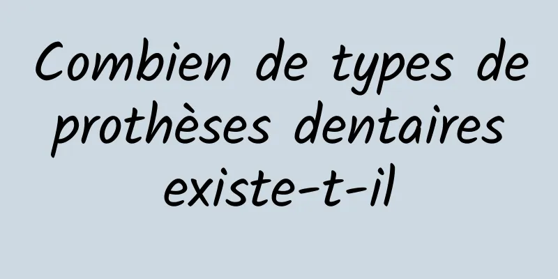 Combien de types de prothèses dentaires existe-t-il