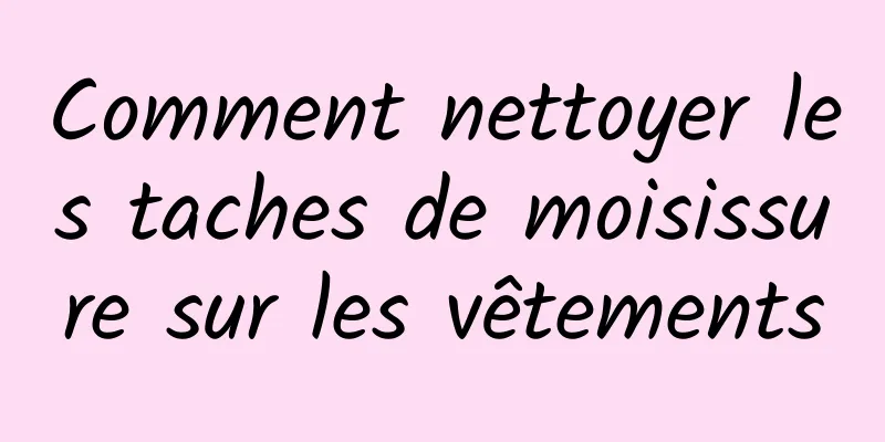 Comment nettoyer les taches de moisissure sur les vêtements