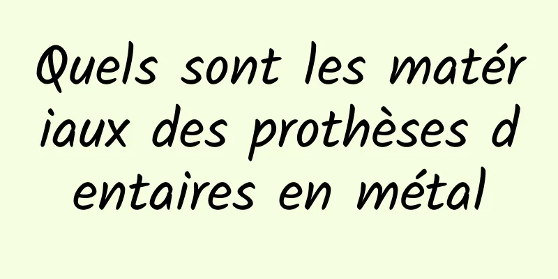 Quels sont les matériaux des prothèses dentaires en métal