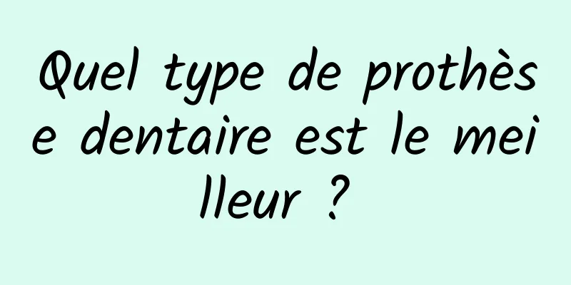 Quel type de prothèse dentaire est le meilleur ? 