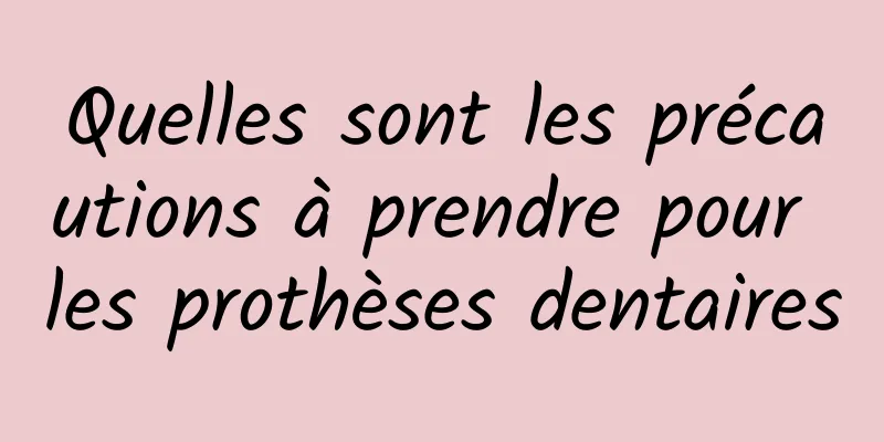 Quelles sont les précautions à prendre pour les prothèses dentaires