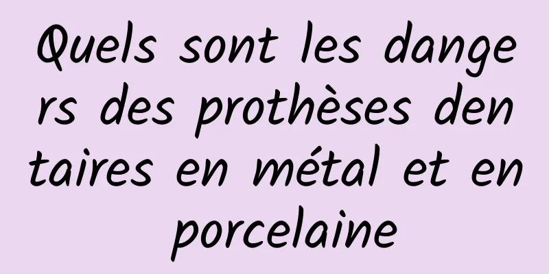 Quels sont les dangers des prothèses dentaires en métal et en porcelaine