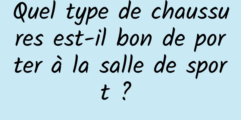 Quel type de chaussures est-il bon de porter à la salle de sport ? 