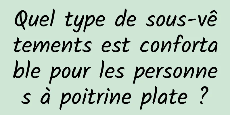 Quel type de sous-vêtements est confortable pour les personnes à poitrine plate ?