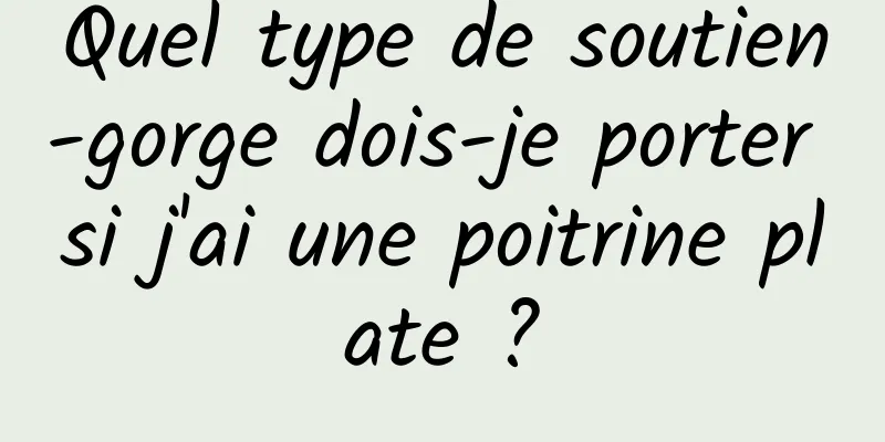 Quel type de soutien-gorge dois-je porter si j'ai une poitrine plate ?