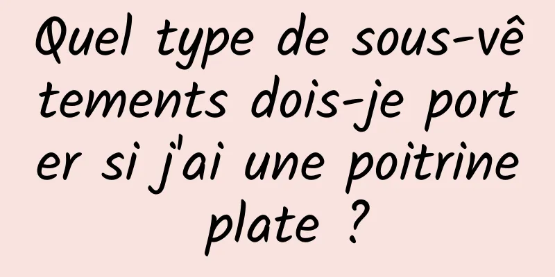 Quel type de sous-vêtements dois-je porter si j'ai une poitrine plate ?