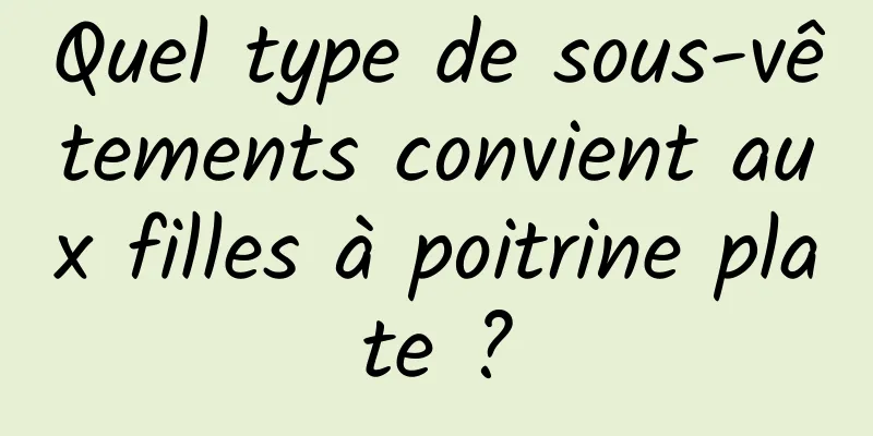 Quel type de sous-vêtements convient aux filles à poitrine plate ?