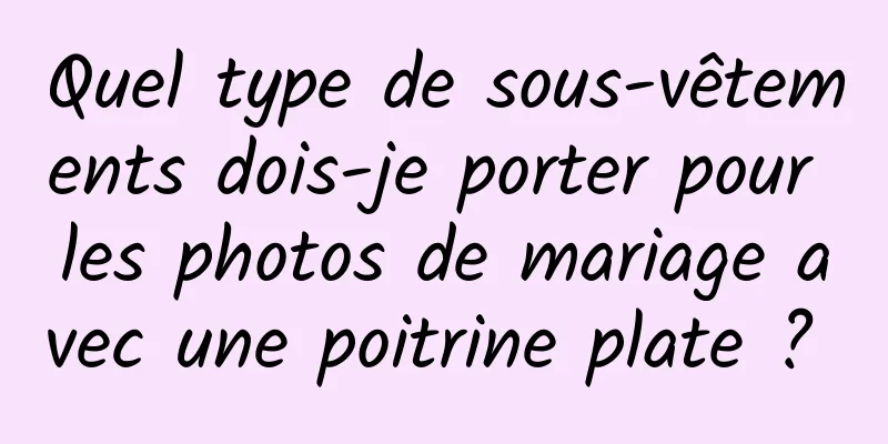 Quel type de sous-vêtements dois-je porter pour les photos de mariage avec une poitrine plate ? 