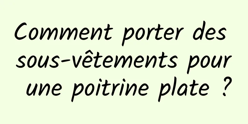 Comment porter des sous-vêtements pour une poitrine plate ?