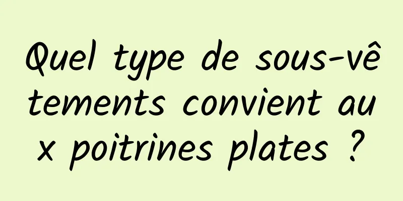 Quel type de sous-vêtements convient aux poitrines plates ?