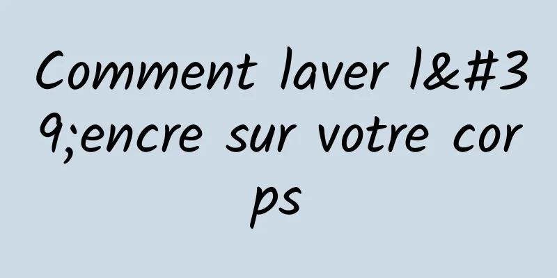 Comment laver l'encre sur votre corps