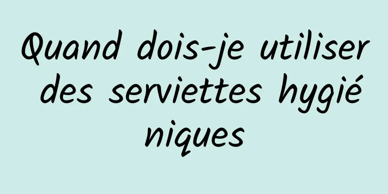 Quand dois-je utiliser des serviettes hygiéniques