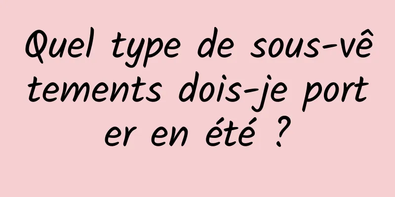 Quel type de sous-vêtements dois-je porter en été ?