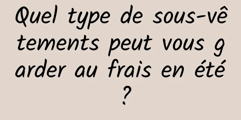 Quel type de sous-vêtements peut vous garder au frais en été ?