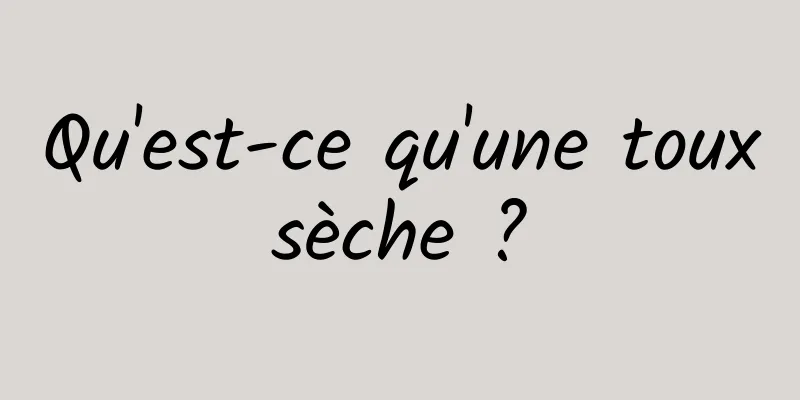 Qu'est-ce qu'une toux sèche ? 