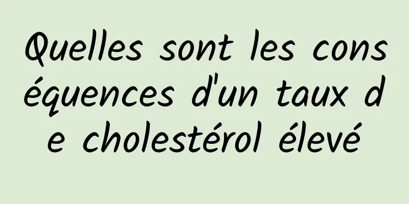 Quelles sont les conséquences d'un taux de cholestérol élevé