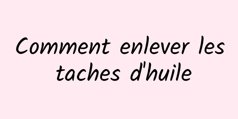 Comment enlever les taches d'huile