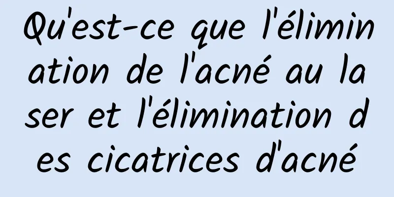 Qu'est-ce que l'élimination de l'acné au laser et l'élimination des cicatrices d'acné