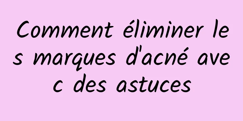 Comment éliminer les marques d'acné avec des astuces