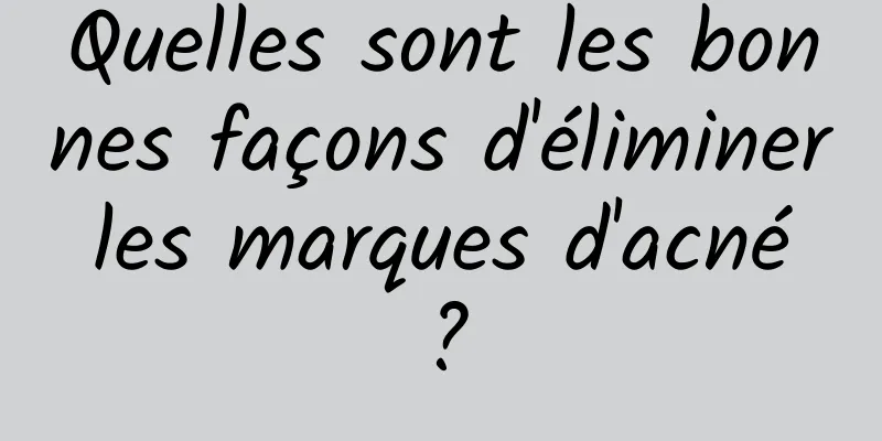 Quelles sont les bonnes façons d'éliminer les marques d'acné ?