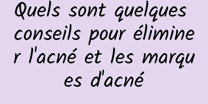 Quels sont quelques conseils pour éliminer l'acné et les marques d'acné