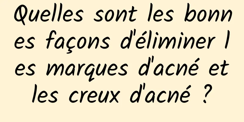 Quelles sont les bonnes façons d'éliminer les marques d'acné et les creux d'acné ? 