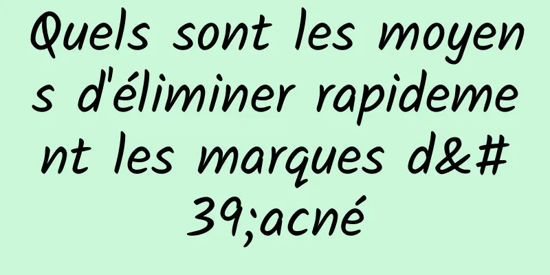 Quels sont les moyens d'éliminer rapidement les marques d'acné