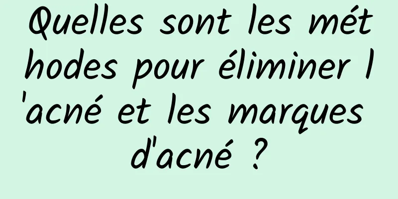 Quelles sont les méthodes pour éliminer l'acné et les marques d'acné ?