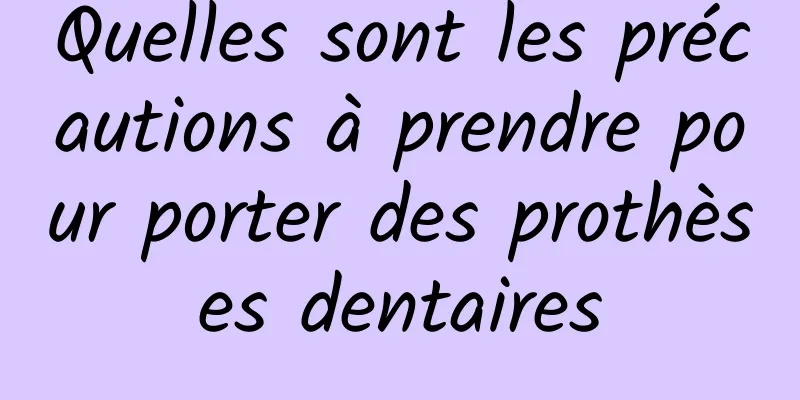 Quelles sont les précautions à prendre pour porter des prothèses dentaires